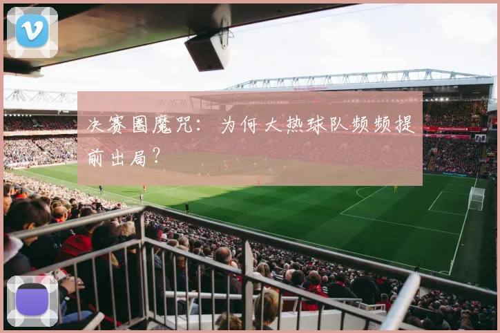 决赛圈魔咒：为何大热球队频频提前出局？