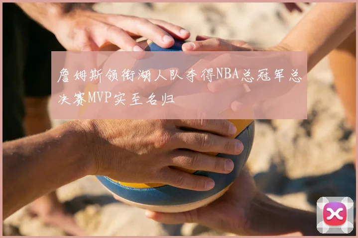 詹姆斯领衔湖人队夺得NBA总冠军总决赛MVP实至名归