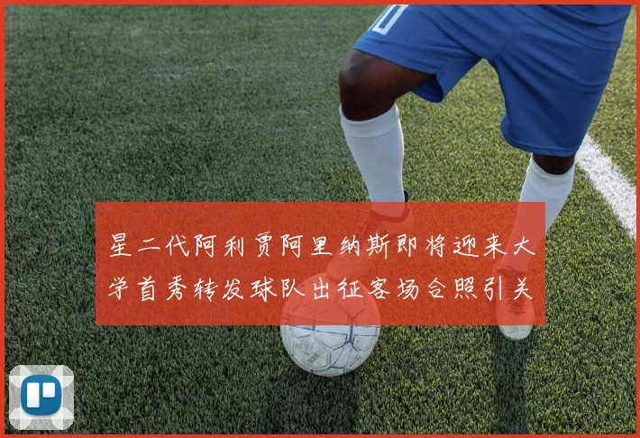 星二代阿利贾阿里纳斯即将迎来大学首秀转发球队出征客场合照引关注