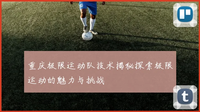 重庆极限运动队技术揭秘探索极限运动的魅力与挑战