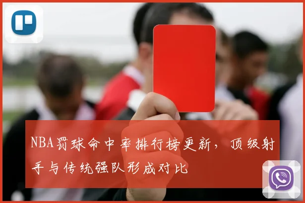 NBA罚球命中率排行榜更新，顶级射手与传统强队形成对比