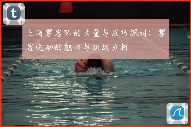 上海攀岩队的力量与技巧探讨：攀岩运动的魅力与挑战分析