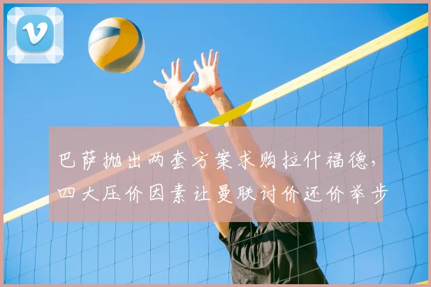 巴萨抛出两套方案求购拉什福德,四大压价因素让曼联讨价还价举步维艰_戈登_欧冠_巴塞罗那