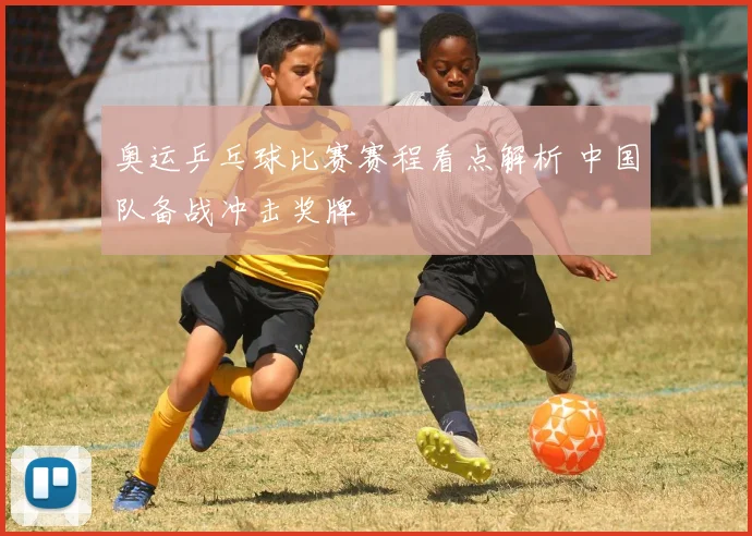 奥运乒乓球比赛赛程看点解析 中国队备战冲击奖牌