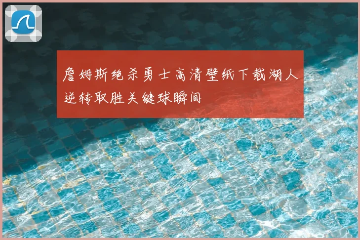 詹姆斯绝杀勇士高清壁纸下载湖人逆转取胜关键球瞬间