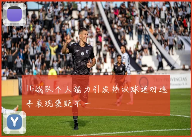 IG战队个人能力引发热议球迷对选手表现褒贬不一