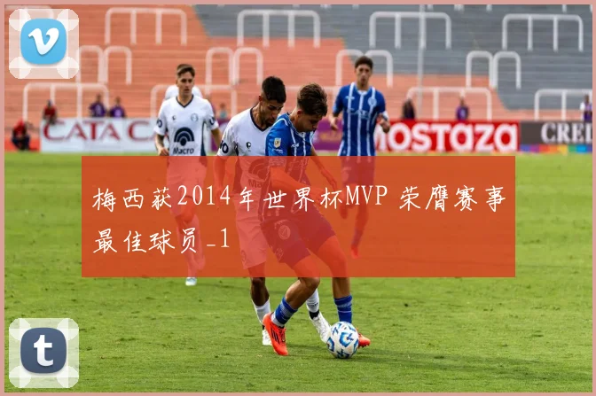 梅西获2014年世界杯MVP 荣膺赛事最佳球员_1