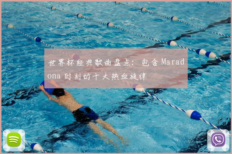 世界杯经典歌曲盘点：包含 Maradona 时刻的十大热血旋律