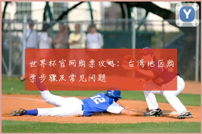 世界杯官网购票攻略：台湾地区购票步骤及常见问题