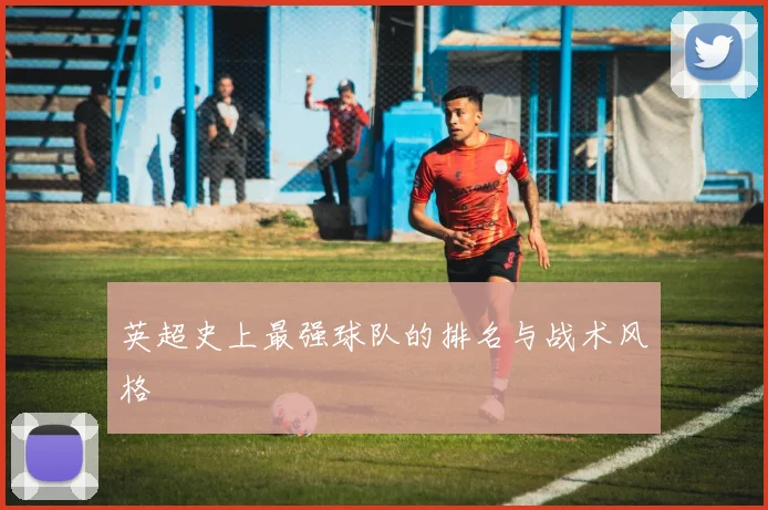 英超史上最强球队的排名与战术风格