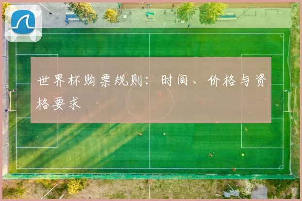 世界杯购票规则:时间、价格与资格要求