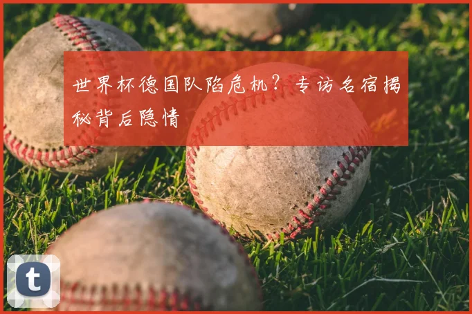 世界杯德国队陷危机？专访名宿揭秘背后隐情