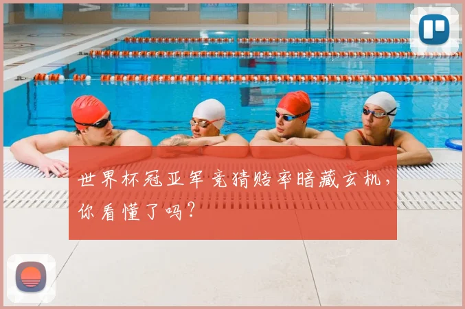 世界杯冠亚军竞猜赔率暗藏玄机，你看懂了吗？