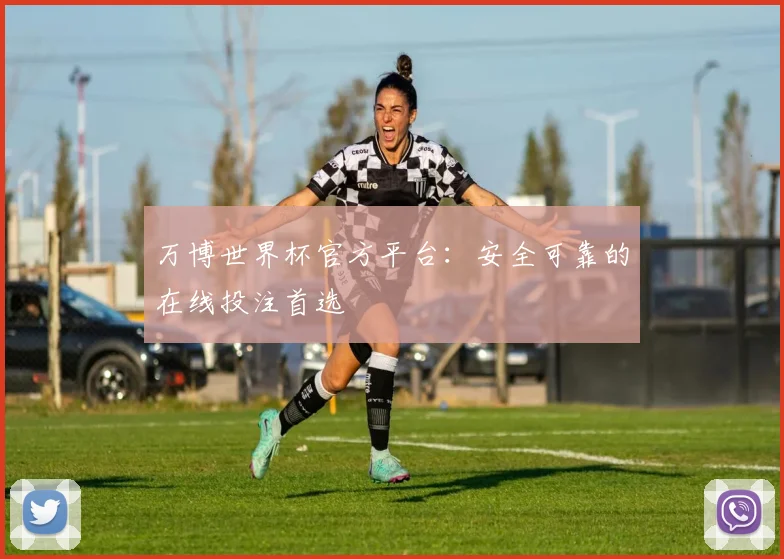 万博世界杯官方平台：安全可靠的在线投注首选