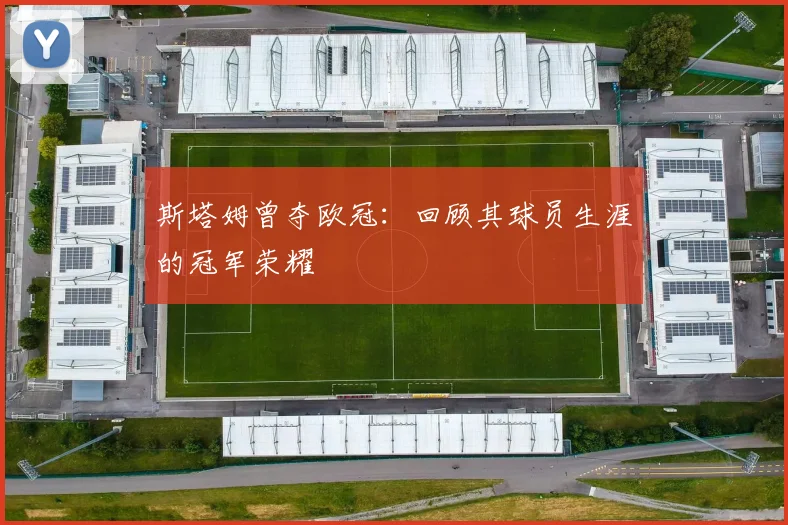 斯塔姆曾夺欧冠：回顾其球员生涯的冠军荣耀