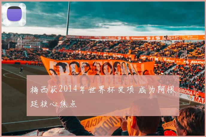 梅西获2014年世界杯奖项 成为阿根廷核心焦点