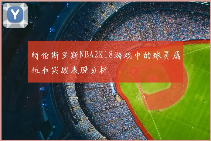 特伦斯罗斯NBA2K18游戏中的球员属性和实战表现分析