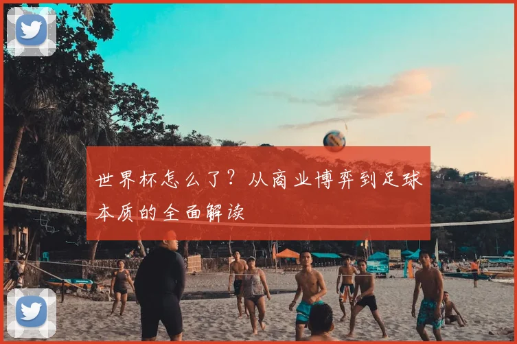 世界杯怎么了?从商业博弈到足球本质的全面解读