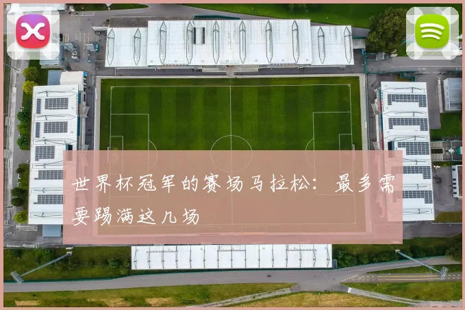 世界杯冠军的赛场马拉松：最多需要踢满这几场