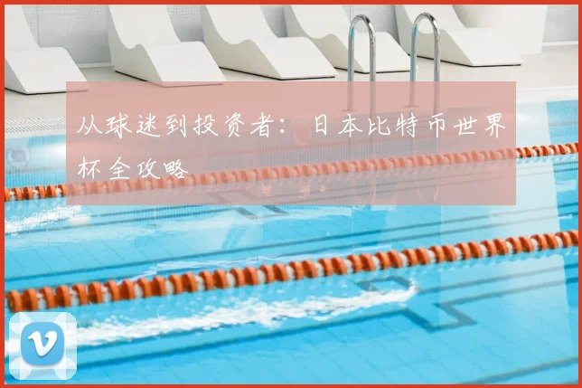从球迷到投资者:日本比特币世界杯全攻略