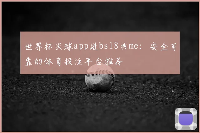 世界杯买球app进bs18典me：安全可靠的体育投注平台推荐
