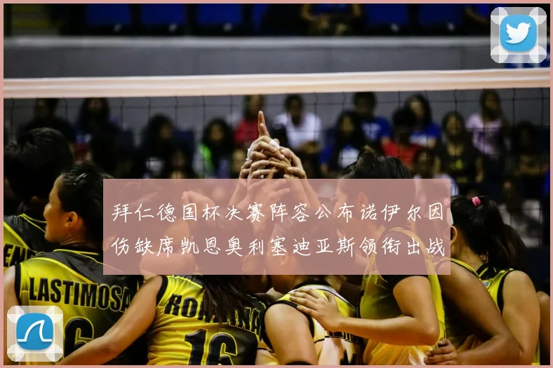 拜仁德国杯决赛阵容公布诺伊尔因伤缺席凯恩奥利塞迪亚斯领衔出战