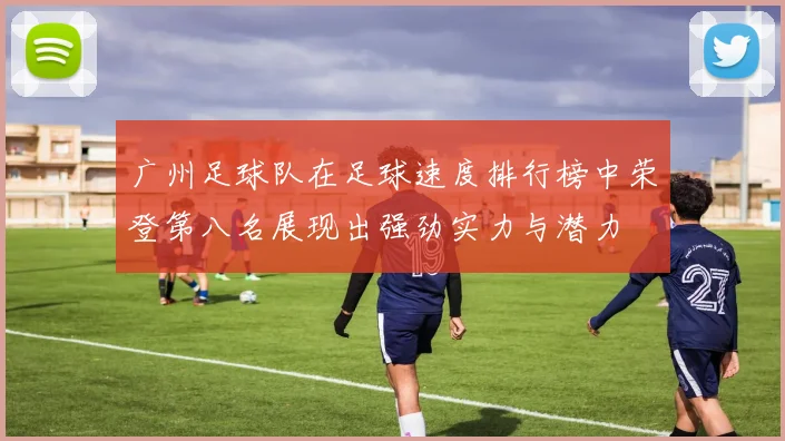 广州足球队在足球速度排行榜中荣登第八名展现出强劲实力与潜力