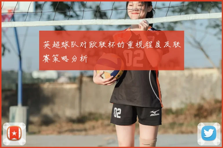英超球队对欧联杯的重视程度及联赛策略分析
