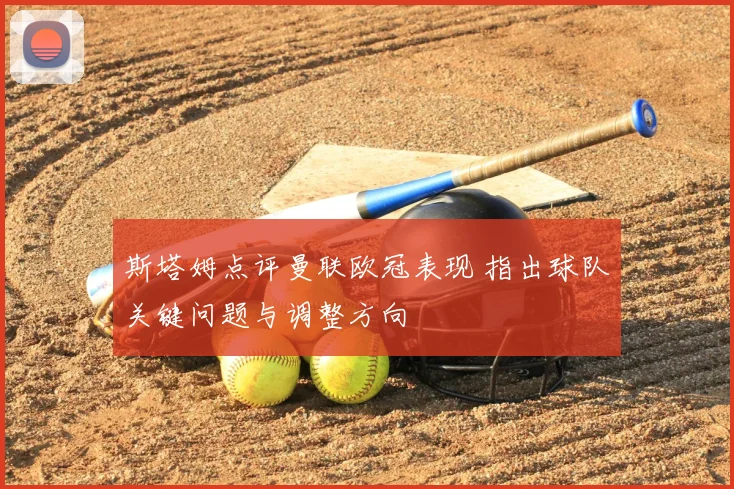 斯塔姆点评曼联欧冠表现 指出球队关键问题与调整方向