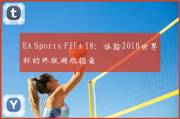 EA Sports FIFA 18：体验2018世界杯的终极游戏指南