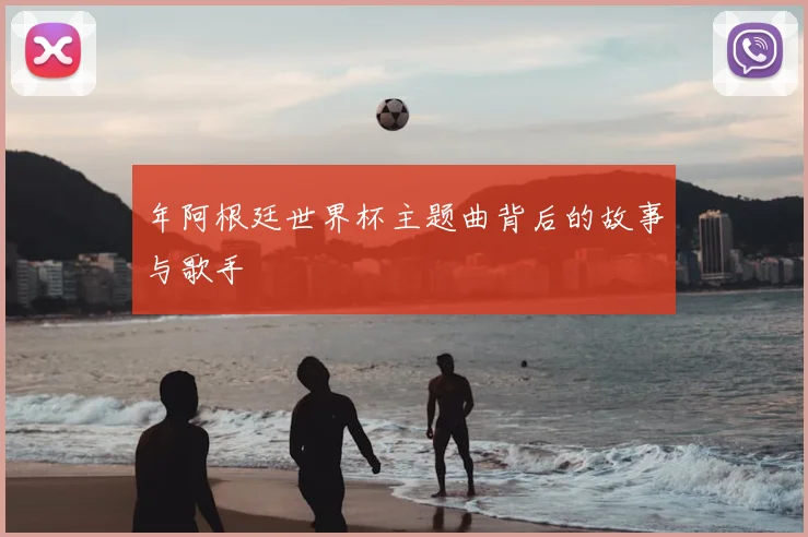 年阿根廷世界杯主题曲背后的故事与歌手