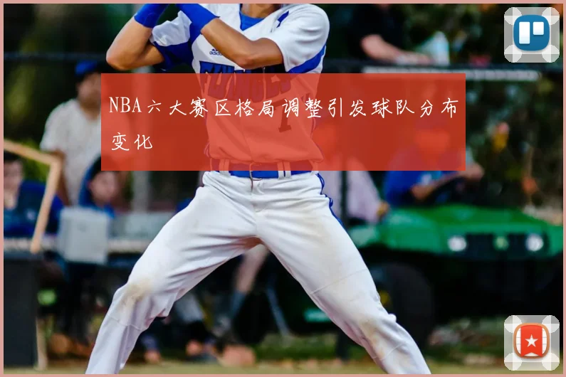 NBA六大赛区格局调整引发球队分布变化