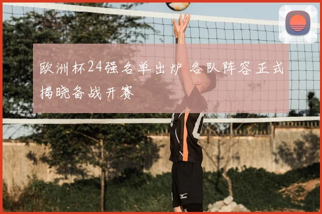 欧洲杯24强名单出炉 各队阵容正式揭晓备战开赛