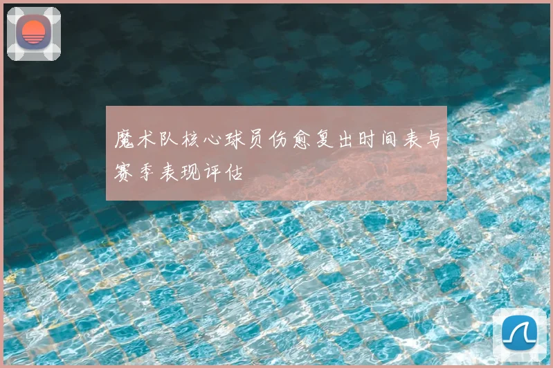 魔术队核心球员伤愈复出时间表与赛季表现评估