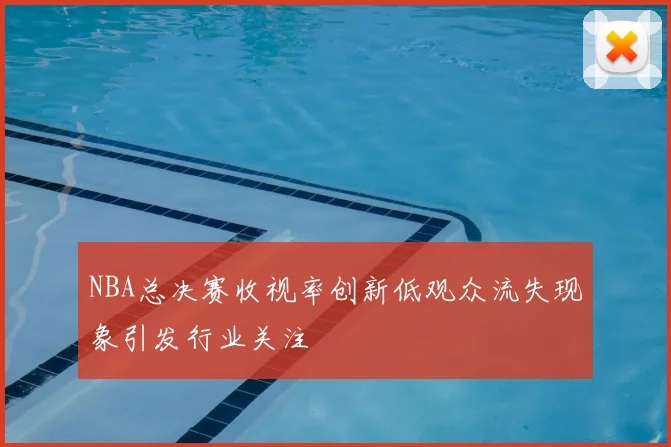 NBA总决赛收视率创新低观众流失现象引发行业关注