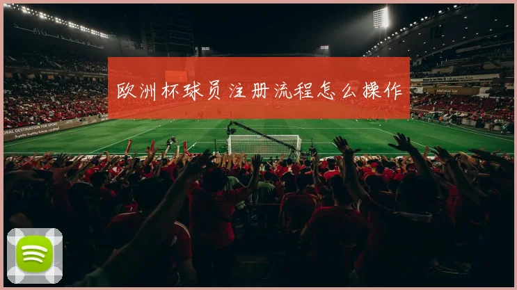 欧洲杯球员注册流程怎么操作