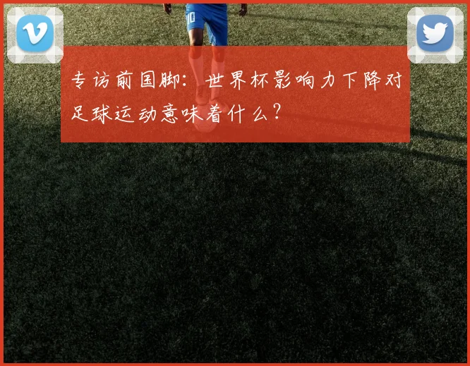 专访前国脚:世界杯影响力下降对足球运动意味着什么?