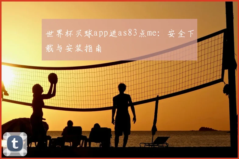 世界杯买球app进as83点me：安全下载与安装指南
