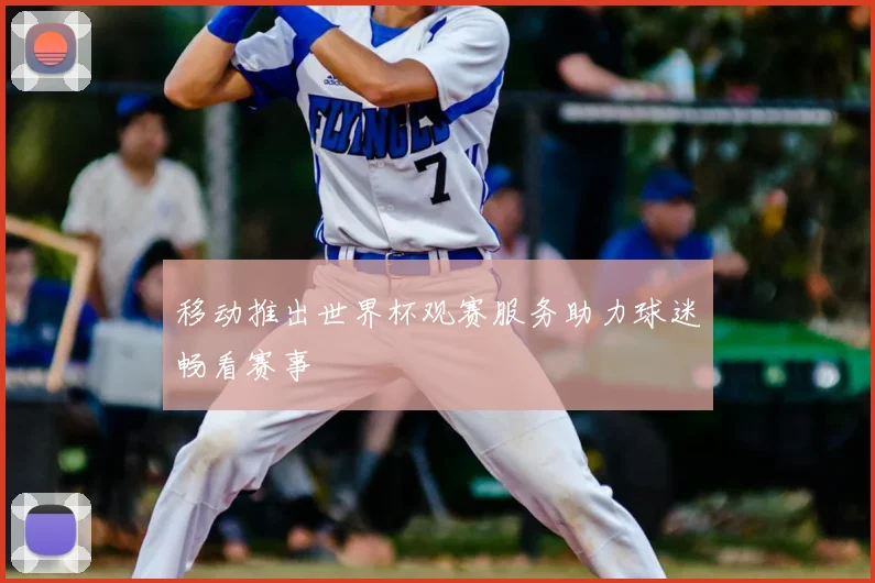 移动推出世界杯观赛服务助力球迷畅看赛事