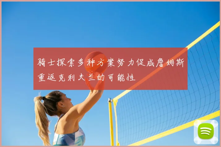 骑士探索多种方案努力促成詹姆斯重返克利夫兰的可能性