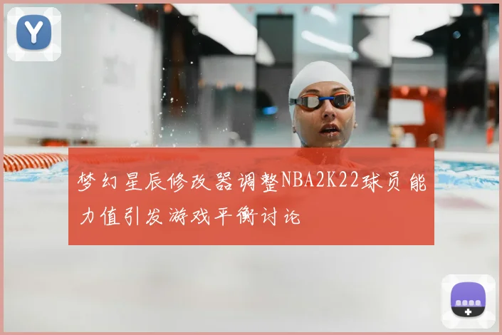 梦幻星辰修改器调整NBA2K22球员能力值引发游戏平衡讨论