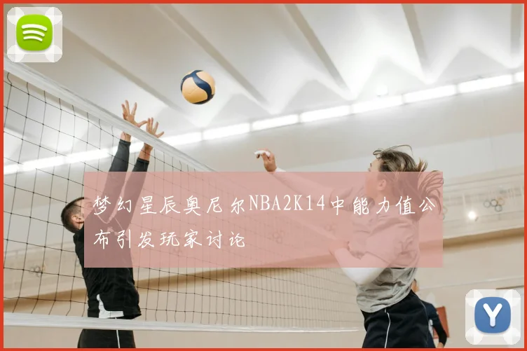 梦幻星辰奥尼尔NBA2K14中能力值公布引发玩家讨论