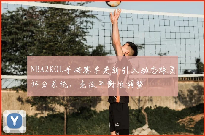 NBA2KOL手游赛季更新引入动态球员评分系统，竞技平衡性调整