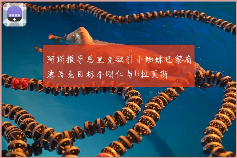 阿斯报导恩里克欲引小蜘蛛巴黎有意马竞目标李刚仁与G拉莫斯