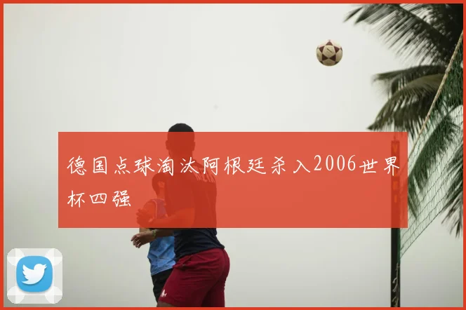 德国点球淘汰阿根廷杀入2006世界杯四强