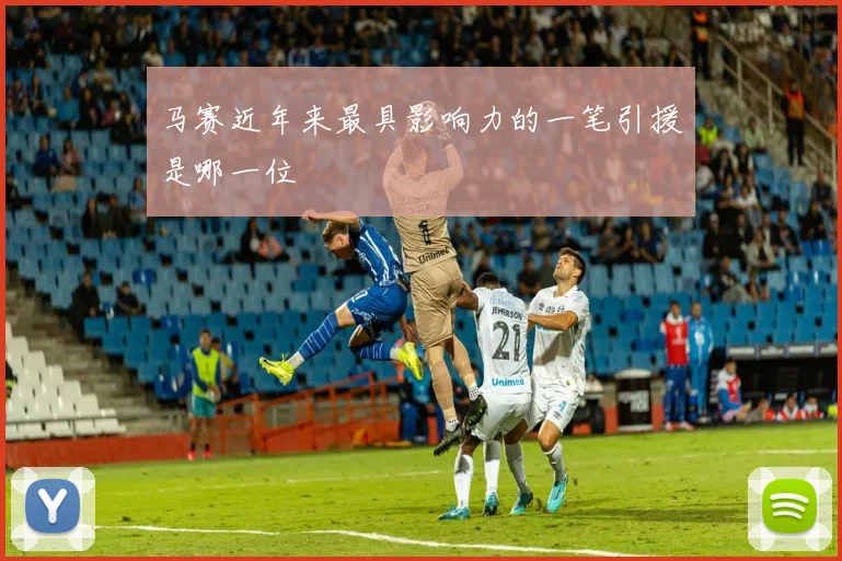 马赛近年来最具影响力的一笔引援是哪一位