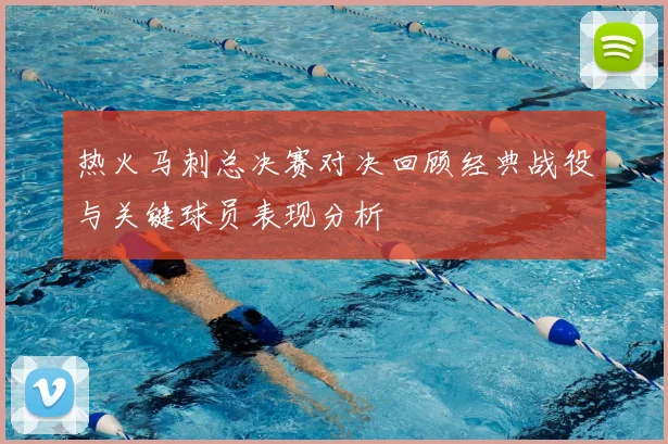 热火马刺总决赛对决回顾经典战役与关键球员表现分析