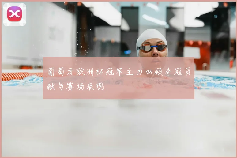 葡萄牙欧洲杯冠军主力回顾夺冠贡献与赛场表现