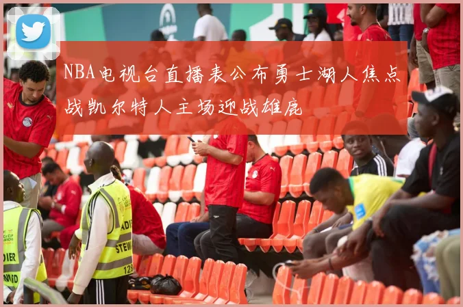 NBA电视台直播表公布勇士湖人焦点战凯尔特人主场迎战雄鹿