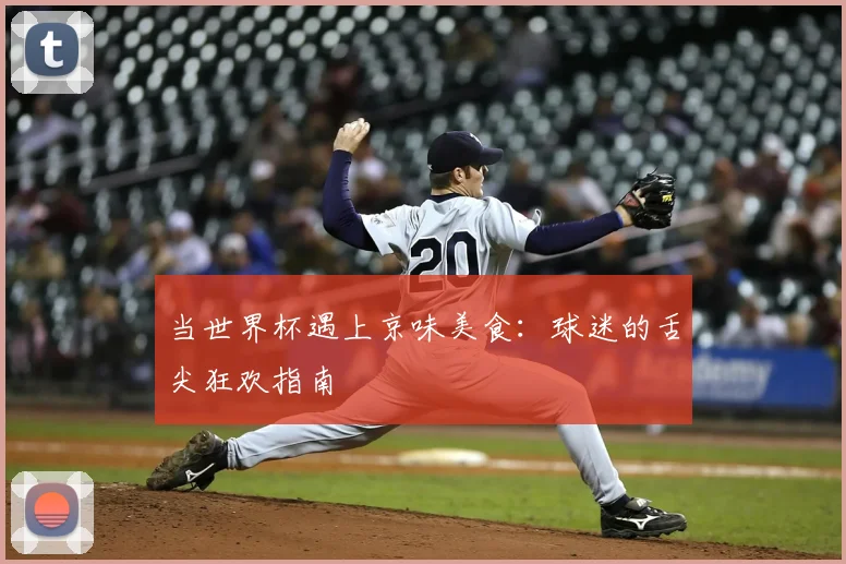 当世界杯遇上京味美食:球迷的舌尖狂欢指南